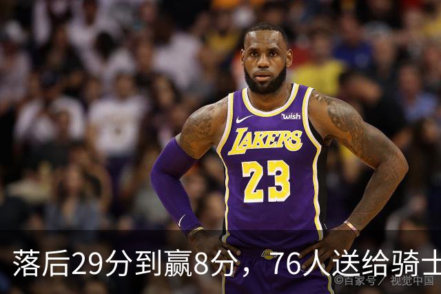 落后29分到赢8分，76人送给骑士队史最大崩盘