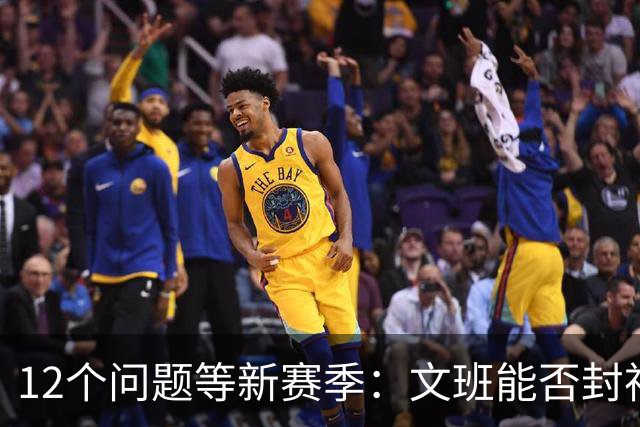 12个问题等新赛季：文班能否封神，尼克斯合同隐患多大